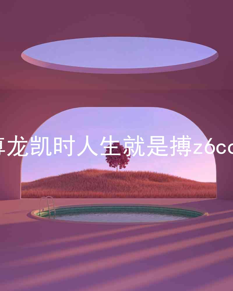 尊龙凯时人生就是搏z6com